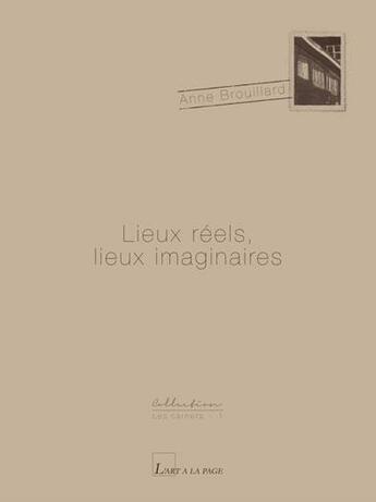Couverture du livre « Lieux reels, lieux imaginaires » de Anne Brouillard aux éditions L'art A La Page