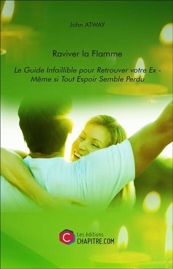 Couverture du livre « Raviver la flamme ; le guide infaillible pour retrouver votre ex ; même si tout espoir semble perdu » de John Atway aux éditions Chapitre.com