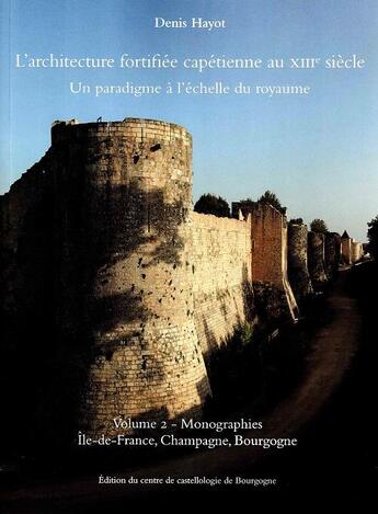 Couverture du livre « L'architecture fortifiée capétienne au XIIIe siècle ; un paradigme à l'échelle du royaume t.2 : monographies : Ile-de-France, Champagne, Bourgogne » de Denis Hayot aux éditions Cecab