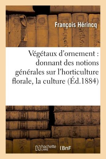 Couverture du livre « Vegetaux d'ornement : donnant des notions generales sur l'horticulture florale, la culture - et la d » de Herincq/Dupuis aux éditions Hachette Bnf