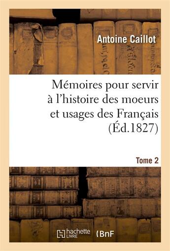 Couverture du livre « Memoires pour servir a l'histoire des moeurs et usages des francais. tome 2 » de Caillot Antoine aux éditions Hachette Bnf