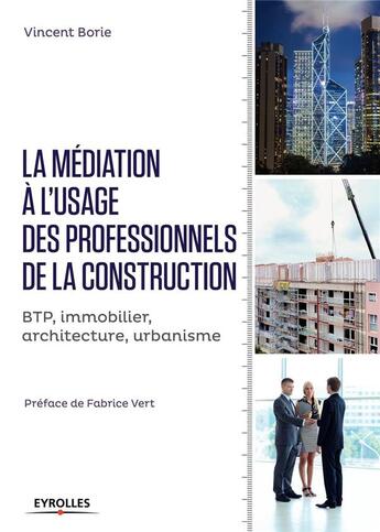 Couverture du livre « La médiation à l'usage des professionnels de la construction ; BTP, immobilier, architecture, urbanisme » de Vincent Borie aux éditions Eyrolles