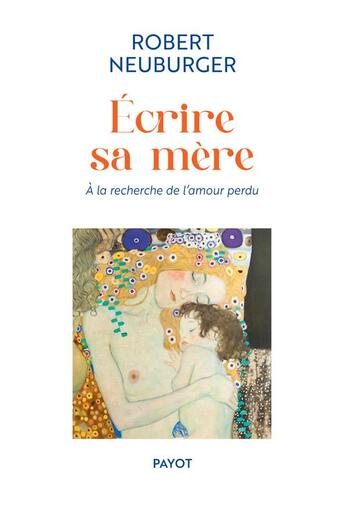 Couverture du livre « Ecrire sa mère : A la recherche de l'amour perdu » de Robert Neuburger aux éditions Payot