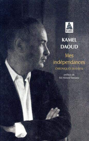Couverture du livre « Mes indépendances ; chroniques 2010-2016 » de Kamel Daoud aux éditions Actes Sud