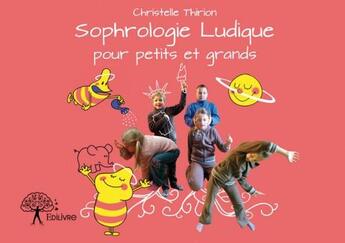 Couverture du livre « La sophrologie ludique pour petits et grands » de Christelle Thirion aux éditions Edilivre