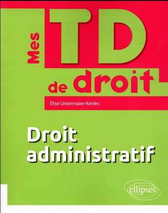 Couverture du livre « Mes TD de droit : droit administratif » de Elise Untermaier-Kerleo aux éditions Ellipses