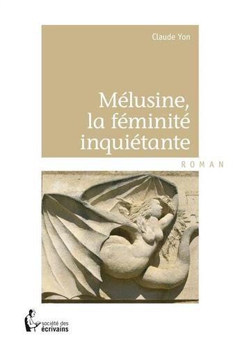 Couverture du livre « Mélusine, la féminité inquiétante » de Claude Yon aux éditions Societe Des Ecrivains