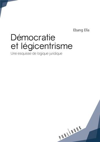 Couverture du livre « Démocratie et légicentrisme ; une esquisse de logique juridique » de Ebang Ella aux éditions Publibook