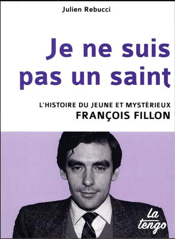 Couverture du livre « Je ne suis pas un saint ; l'histoire du jeune et mystérieux François Fillon » de Julien Rebucci aux éditions La Tengo