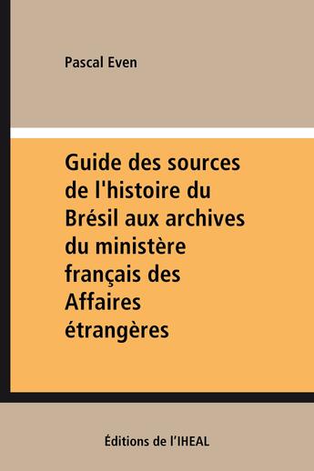 Couverture du livre « Guide des sources de l'histoire du Brésil aux archives du ministère français des Affaires étrangères » de Pascal Even aux éditions Iheal