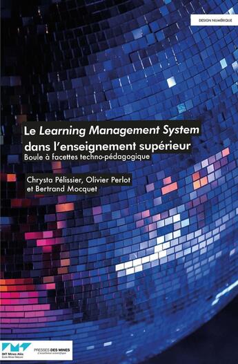 Couverture du livre « Le Learning Management System dans l'enseignement supérieur : Boule à facettes techno-pédagogique » de Chrysta Pelissier et Bertrand Mocquet et Olivier Perlot aux éditions Presses De L'ecole Des Mines