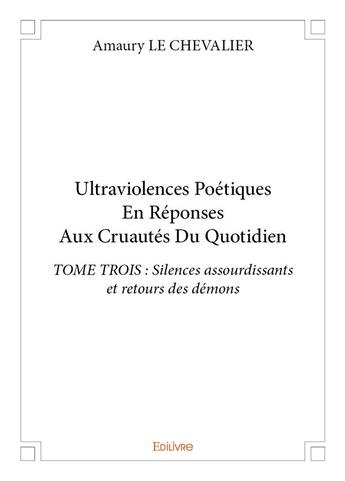 Couverture du livre « Ultraviolences poetiques en reponses aux cruautes du quotidien - tome trois : silences assourdissant » de Le Chevalier Amaury aux éditions Edilivre