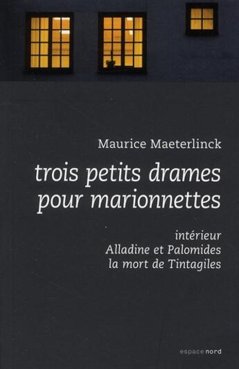 Couverture du livre « Trois petits drames pour marionnettes ; Alladine et Palomides, intérieur, la mort de Tintagiles » de Maurice Maeterlinck aux éditions Espace Nord