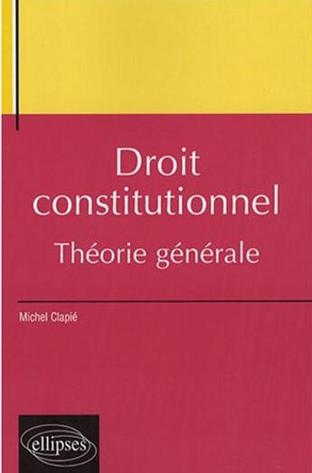 Couverture du livre « Droit constitutionnel, théorie générale » de Clapie Michel aux éditions Ellipses