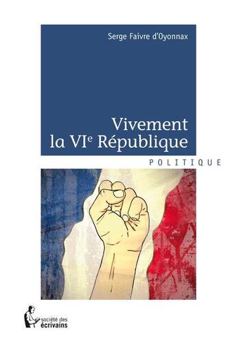 Couverture du livre « Vivement la VI République » de Serge Faivre D'Oyonnax aux éditions Societe Des Ecrivains