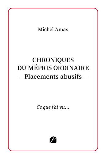 Couverture du livre « Chroniques du mépris ordinaire - Placements abusifs : Ce que j'ai vu... » de Michel Amas aux éditions Editions Du Panthéon