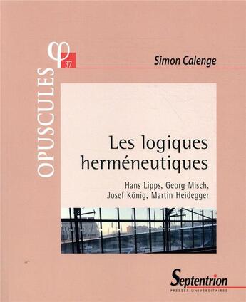 Couverture du livre « Les logiques herméneutiques ; Hans Lipps, Georg Misch, Josef Konig, Martin Heidegger » de Simon Calenge aux éditions Pu Du Septentrion