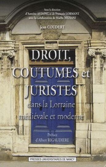 Couverture du livre « Droit, coutumes et juristes dans la Lorraine médiévale et moderne » de Jean Coudert aux éditions Pu De Nancy