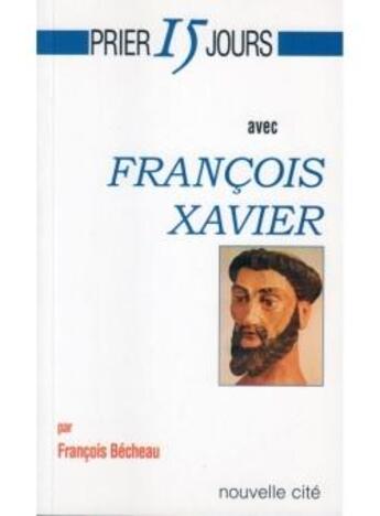 Couverture du livre « Prier 15 jours avec... : François Xavier » de Francois Becheau aux éditions Nouvelle Cite