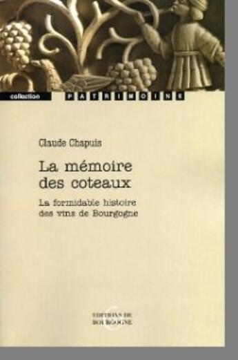 Couverture du livre « La mémoire des coteaux ; la formidable histoire des vins de Bourgogne » de Claude Chapuis aux éditions Editions De Bourgogne