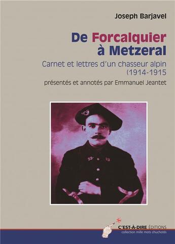 Couverture du livre « De Forcalquier à Metzeral ; carnet et lettres d'un chasseur alpin (1914-1915) » de Emmanuel Jeantet et Joseph Barjavel aux éditions C'est-a-dire