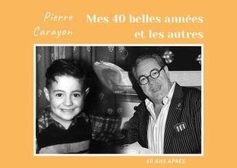 Couverture du livre « Mes 40 belles années et les autres » de Carayon Pierre aux éditions Pierre Carayon