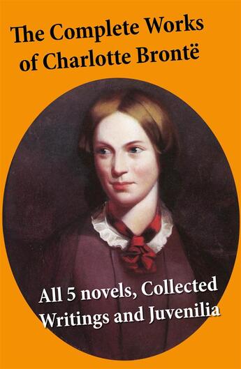 Couverture du livre « The Complete Works of Charlotte Brontë: all 5 novels + Collected Writings and Juvenilia » de Charlotte Brontë aux éditions E-artnow