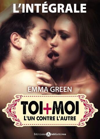 Couverture du livre « Toi + moi : l'un contre l'autre ; l'intégrale » de Emma Green aux éditions Editions Addictives