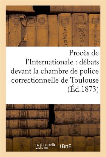 Couverture du livre « Proces de l'internationale, debats devant la chambre de police correctionnelle de toulouse, mars » de  aux éditions Hachette Bnf