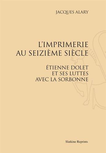 Couverture du livre « L'imprimerie au seizième siècle ; Etienne Dolet et ses luttes avec la Sorbonne » de Jacques Alary aux éditions Slatkine Reprints