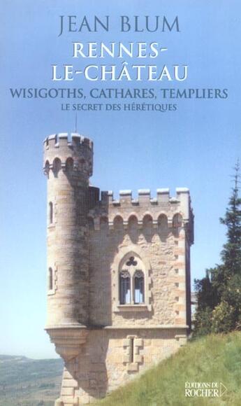 Couverture du livre « Rennes-le-chateau - wisigoths, cathares, templiers : le secret des heretiques » de Jean Blum aux éditions Rocher