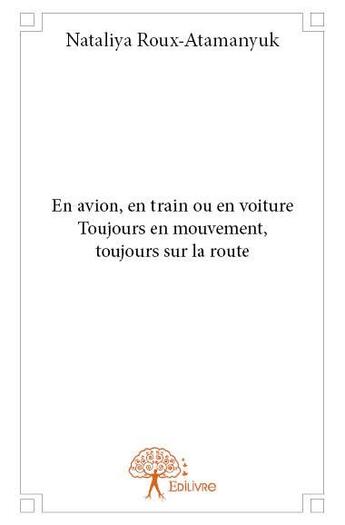 Couverture du livre « En avion, en train ou en voiture ; toujours en mouvement, toujours sur la route » de Nataliya Roux-Ataman aux éditions Edilivre