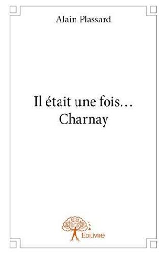 Couverture du livre « Il etait une fois... charnay » de Alain Plassard aux éditions Edilivre