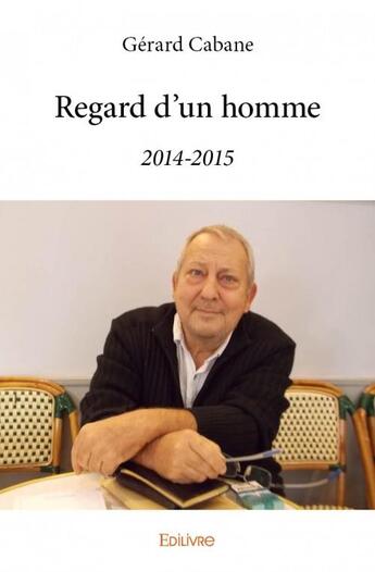 Couverture du livre « Regard d'un homme (2014-2015) » de Gerard Cabane aux éditions Edilivre