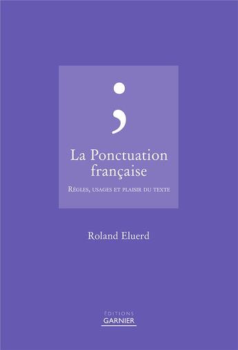 Couverture du livre « La ponctuation française ; règles, usages et plaisir du texte » de Roland Eluerd aux éditions Garnier