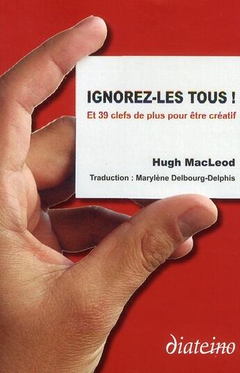 Couverture du livre « Ignorez-les tous ; et 39 clés de plus pour être créatif » de Hugh Mac Leod aux éditions Diateino
