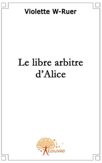 Couverture du livre « Le libre arbitre d'Alice » de Violette W-Ruer aux éditions Edilivre