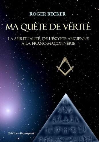 Couverture du livre « Ma quête de vérité; la spiritualité, de l'Egypte ancienne à la franc-maçonnerie » de Roger Becker aux éditions Beaurepaire