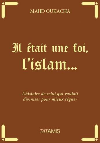 Couverture du livre « Il était une foi l'Islam... ; l'histoire de celui qui voulait diviser pour mieux régner » de Majid Oukacha aux éditions Tatamis