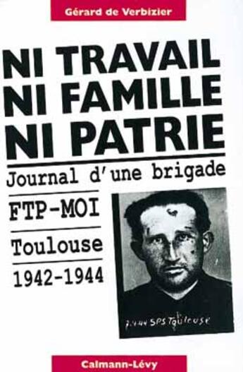 Couverture du livre « Ni travail, ni famille, ni patrie ; journal d'une brigade ftp-moi ; Toulouse, 1942-1944 » de Verbizier Gerard aux éditions Calmann-levy