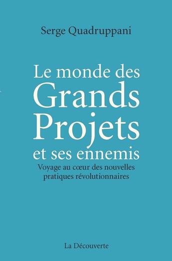 Couverture du livre « Le monde des grands projets et ses ennemis ; voyage au coeur des nouvelles pratiques révolutionnaires » de Serge Quadruppani aux éditions La Decouverte