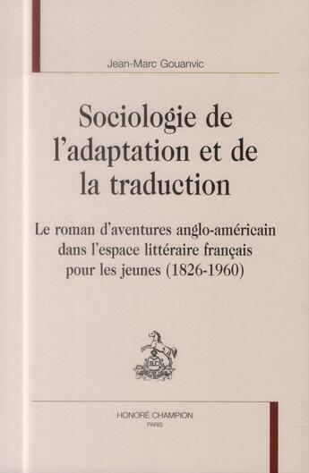 Couverture du livre « Sociologie de l'adaptation et de la traduction ; le roman d'aventures anglo-américain dans l'espace littéraire français pour les jeunes (1826-1960) » de Jean-Marc Gouanvic aux éditions Honore Champion