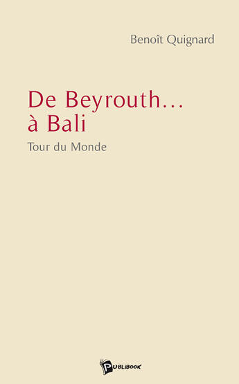 Couverture du livre « De Beyrouth... à Bali ; tour du monde » de Benoit Quignard aux éditions Publibook