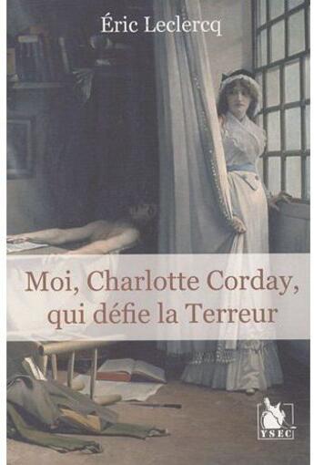 Couverture du livre « Moi, Charlotte Corday qui ai défié la convention » de Eric Leclercq aux éditions Ysec