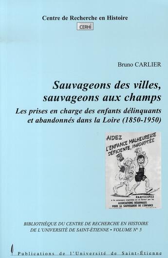 Couverture du livre « Sauvageons des villes, sauvageons des champs. les prises en charge des enfants délinquants et abandonnés dans la loire, 1850-1950 » de Bruno Carlier aux éditions Pu De Saint Etienne