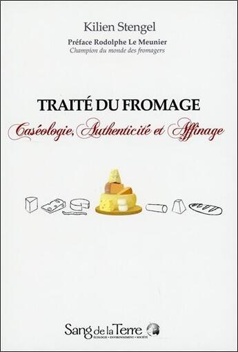 Couverture du livre « Traité du fromage ; caséologie, authenticité et affinage » de Kilien Stengel aux éditions Sang De La Terre