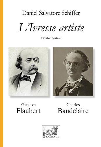 Couverture du livre « L'ivresse artiste : double portrait, Gustave Flaubert, Charles Baudelaire » de Daniel Salvatore Schiffer aux éditions Samsa