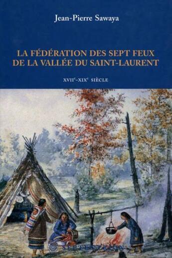 Couverture du livre « La fédération des sept feux de la vallée du Saint-Laurent XVII-XIX siècle » de Jean-Pierre Sawaya aux éditions Les Editions Du Septentrion