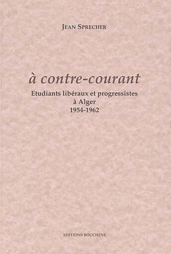 Couverture du livre « À contre courant ; étudiants libéraux et progressistes à Alger, 1954-1962 » de Jean Sprecher aux éditions Bouchene