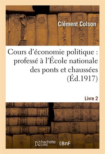 Couverture du livre « Cours d'economie politique : professe a l'ecole nationale des ponts et chaussees. 2, ed def » de Colson Clement aux éditions Hachette Bnf